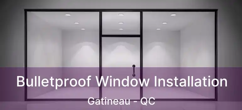  Bulletproof Window Installation Gatineau - QC