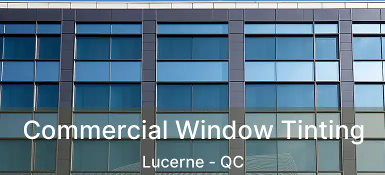  Commercial Window Tinting Lucerne - QC