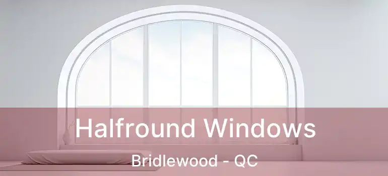  Halfround Windows Bridlewood - QC