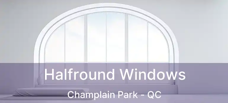  Halfround Windows Champlain Park - QC