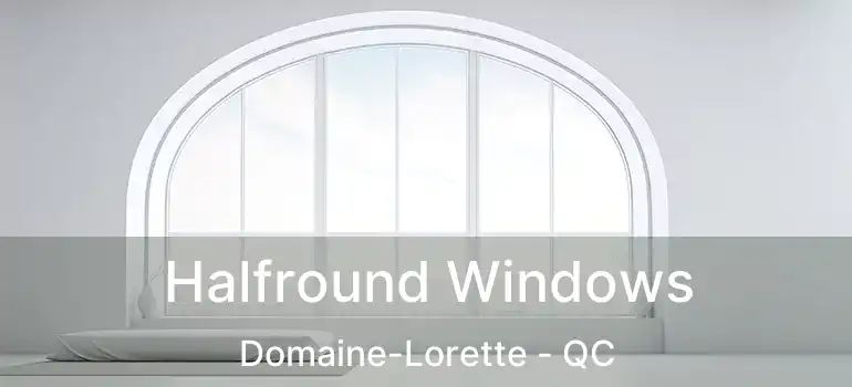  Halfround Windows Domaine-Lorette - QC