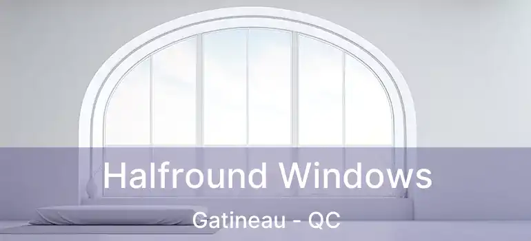  Halfround Windows Gatineau - QC