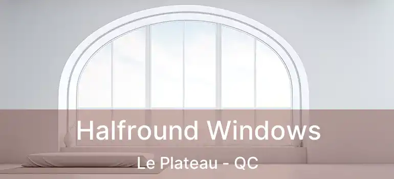  Halfround Windows Le Plateau - QC