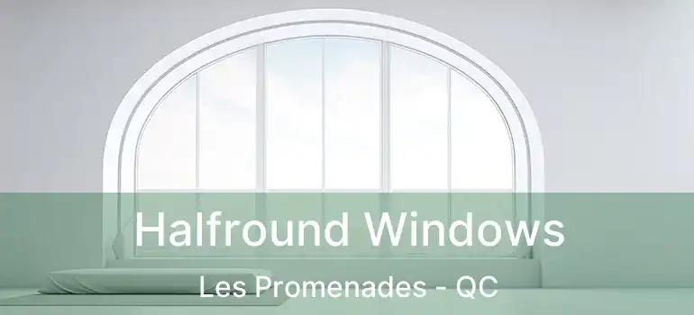  Halfround Windows Les Promenades - QC