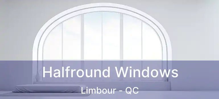  Halfround Windows Limbour - QC