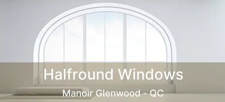  Halfround Windows Manoir Glenwood - QC