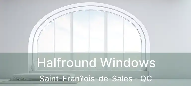  Halfround Windows Saint-Fran?ois-de-Sales - QC