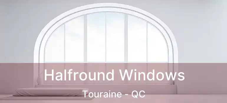  Halfround Windows Touraine - QC