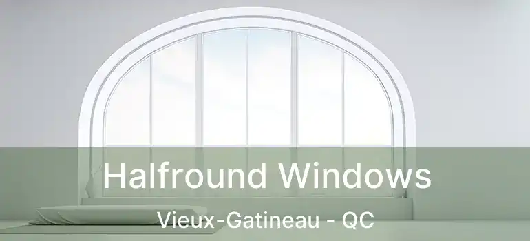  Halfround Windows Vieux-Gatineau - QC