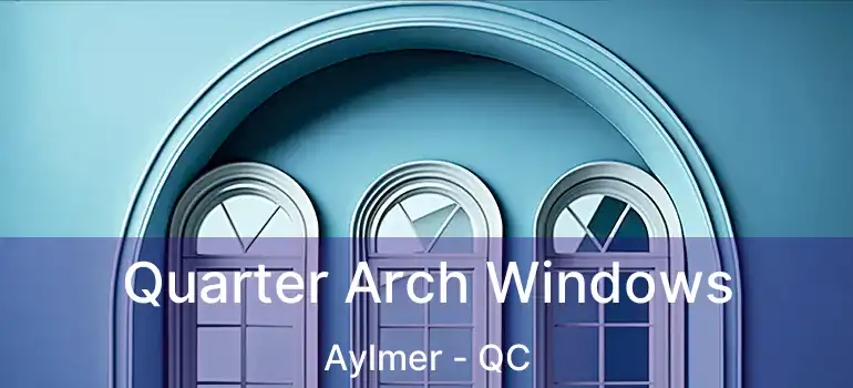  Quarter Arch Windows Aylmer - QC