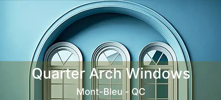  Quarter Arch Windows Mont-Bleu - QC
