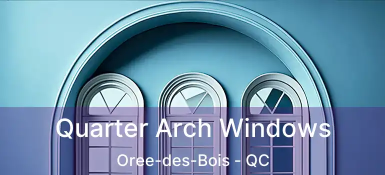  Quarter Arch Windows Oree-des-Bois - QC