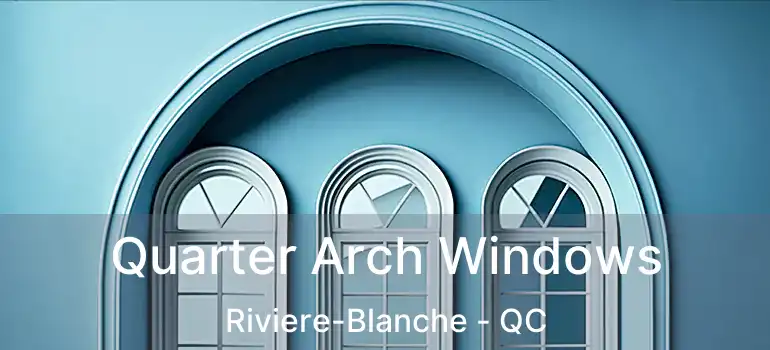  Quarter Arch Windows Riviere-Blanche - QC