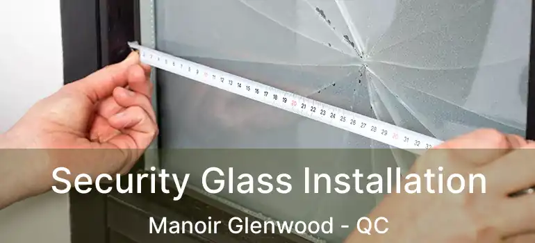  Security Glass Installation Manoir Glenwood - QC