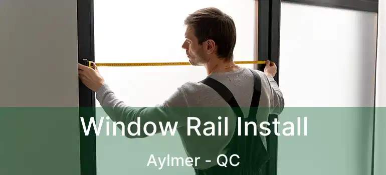  Window Rail Install Aylmer - QC